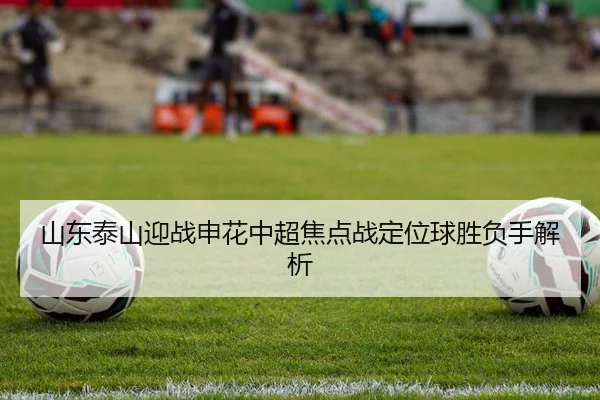 山东泰山迎战申花中超焦点战定位球胜负手解析